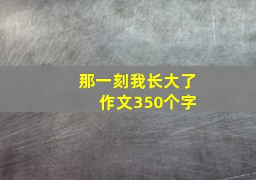 那一刻我长大了 作文350个字